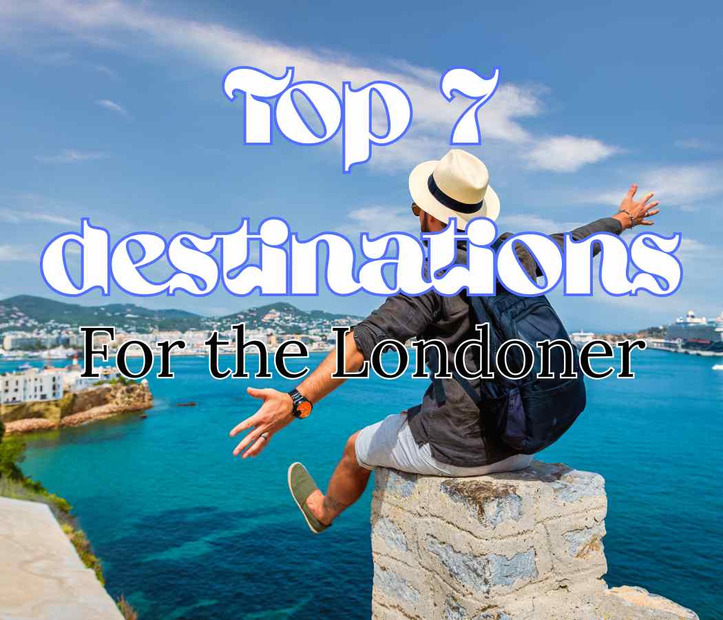 Top 7 travel destinations for the Londoner